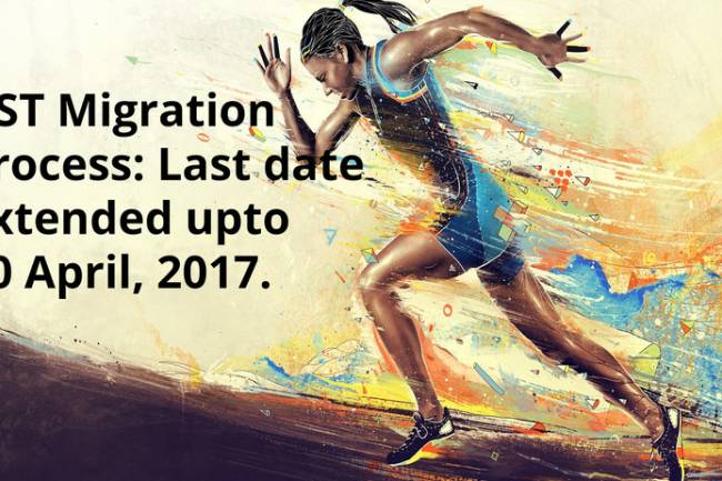Last Date for GST Migration for VAT/Service Tax extended from 31st March, 2017 to 30th April, 2017